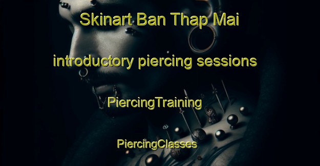 Skinart Ban Thap Mai introductory piercing sessions | PiercingTraining | PiercingClasses | SkinartTraining-Thailand
