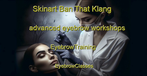 Skinart Ban That Klang advanced eyebrow workshops | EyebrowTraining | EyebrowClasses | SkinartTraining-Thailand