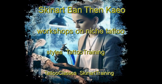 Skinart Ban Then Kaeo workshops on niche tattoo styles | TattooTraining | TattooClasses | SkinartTraining-Thailand
