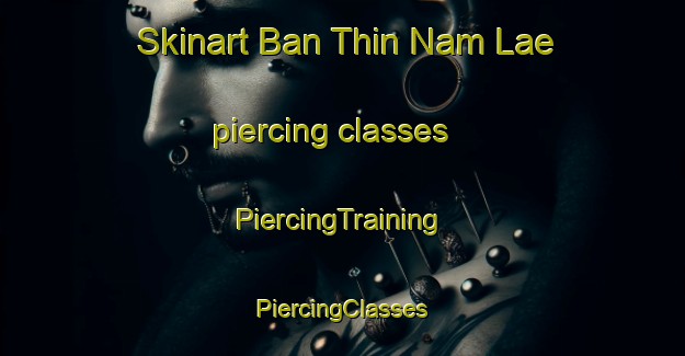 Skinart Ban Thin Nam Lae piercing classes | #PiercingTraining #PiercingClasses #SkinartTraining-Thailand