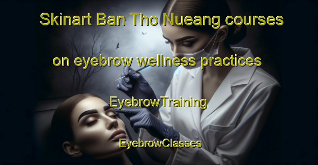 Skinart Ban Tho Nueang courses on eyebrow wellness practices | EyebrowTraining | EyebrowClasses | SkinartTraining-Thailand