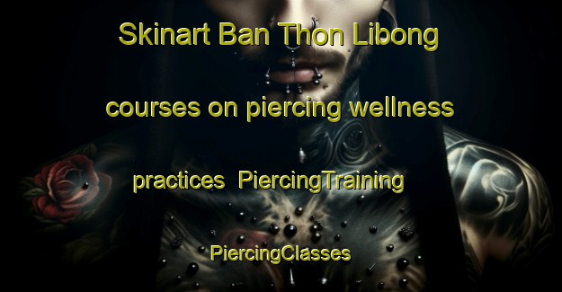 Skinart Ban Thon Libong courses on piercing wellness practices | #PiercingTraining #PiercingClasses #SkinartTraining-Thailand