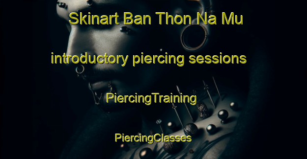 Skinart Ban Thon Na Mu introductory piercing sessions | #PiercingTraining #PiercingClasses #SkinartTraining-Thailand