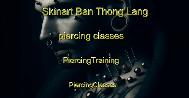 Skinart Ban Thong Lang piercing classes | PiercingTraining | PiercingClasses | SkinartTraining-Thailand