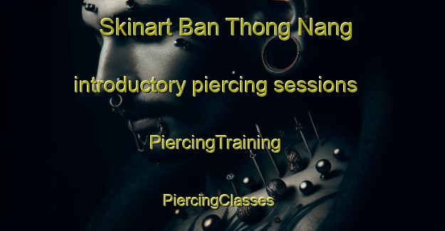 Skinart Ban Thong Nang introductory piercing sessions | PiercingTraining | PiercingClasses | SkinartTraining-Thailand