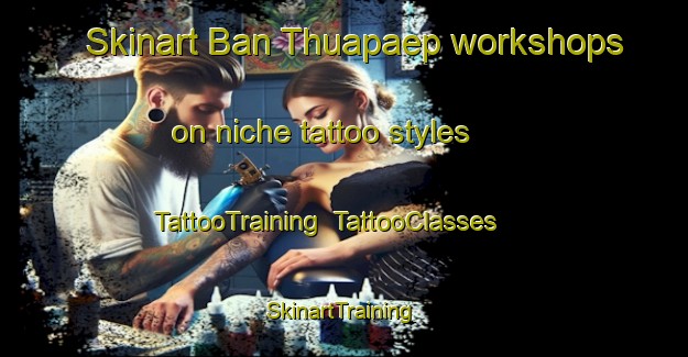 Skinart Ban Thuapaep workshops on niche tattoo styles | TattooTraining | TattooClasses | SkinartTraining-Thailand