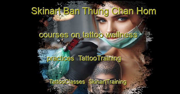 Skinart Ban Thung Chan Hom courses on tattoo wellness practices | TattooTraining | TattooClasses | SkinartTraining-Thailand