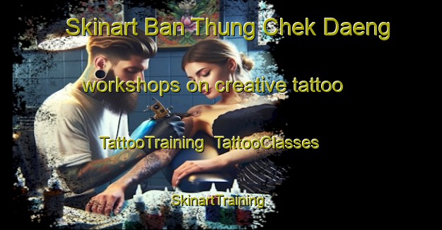 Skinart Ban Thung Chek Daeng workshops on creative tattoo | TattooTraining | TattooClasses | SkinartTraining-Thailand