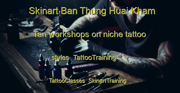 Skinart Ban Thung Huai Kham Tan workshops on niche tattoo styles | TattooTraining | TattooClasses | SkinartTraining-Thailand