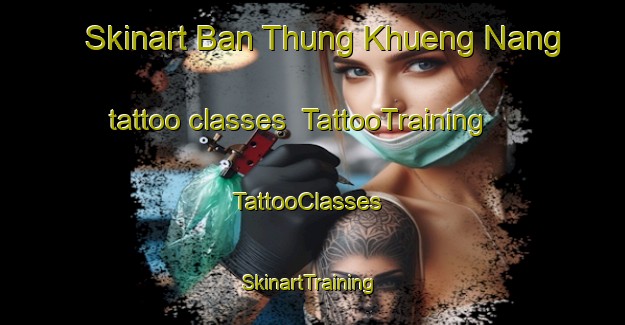 Skinart Ban Thung Khueng Nang tattoo classes | TattooTraining | TattooClasses | SkinartTraining-Thailand