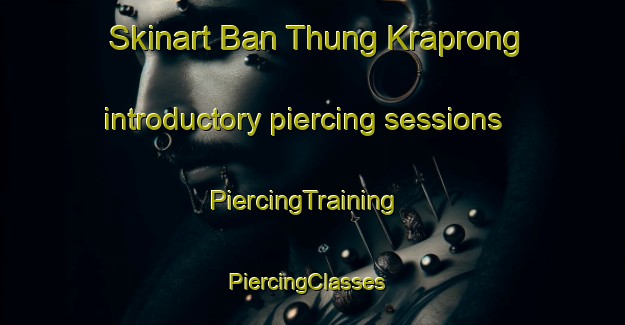 Skinart Ban Thung Kraprong introductory piercing sessions | PiercingTraining | PiercingClasses | SkinartTraining-Thailand