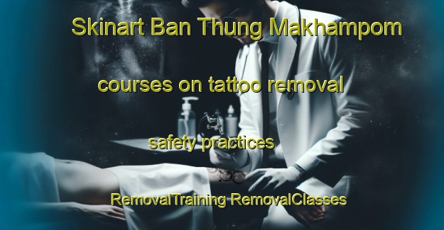 Skinart Ban Thung Makhampom courses on tattoo removal safety practices | #RemovalTraining #RemovalClasses #SkinartTraining-Thailand