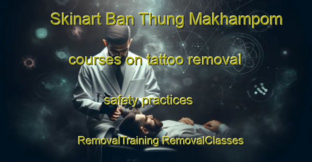 Skinart Ban Thung Makhampom courses on tattoo removal safety practices | #RemovalTraining #RemovalClasses #SkinartTraining-Thailand