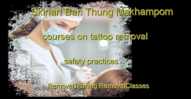 Skinart Ban Thung Makhampom courses on tattoo removal safety practices | #RemovalTraining #RemovalClasses #SkinartTraining-Thailand