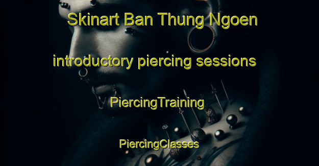 Skinart Ban Thung Ngoen introductory piercing sessions | #PiercingTraining #PiercingClasses #SkinartTraining-Thailand