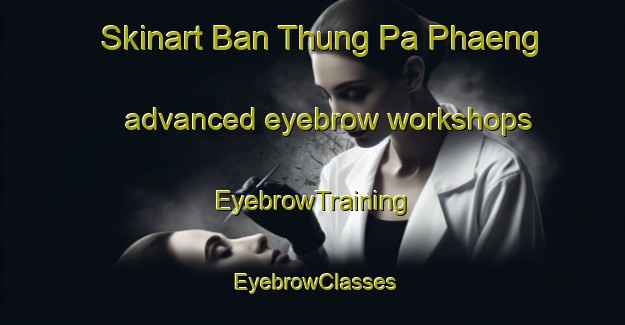 Skinart Ban Thung Pa Phaeng advanced eyebrow workshops | EyebrowTraining | EyebrowClasses | SkinartTraining-Thailand