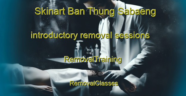 Skinart Ban Thung Sabaeng introductory removal sessions | RemovalTraining | RemovalClasses | SkinartTraining-Thailand