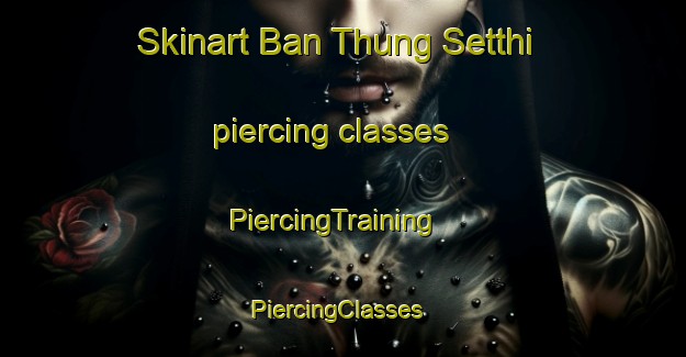 Skinart Ban Thung Setthi piercing classes | PiercingTraining | PiercingClasses | SkinartTraining-Thailand