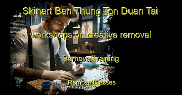 Skinart Ban Thung Ton Duan Tai workshops on creative removal | RemovalTraining | RemovalClasses | SkinartTraining-Thailand