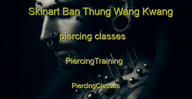 Skinart Ban Thung Wang Kwang piercing classes | #PiercingTraining #PiercingClasses #SkinartTraining-Thailand