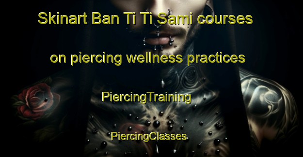 Skinart Ban Ti Ti Sami courses on piercing wellness practices | PiercingTraining | PiercingClasses | SkinartTraining-Thailand