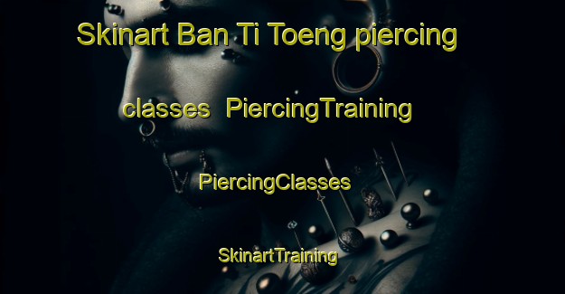 Skinart Ban Ti Toeng piercing classes | PiercingTraining | PiercingClasses | SkinartTraining-Thailand