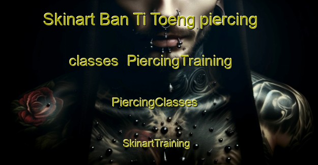 Skinart Ban Ti Toeng piercing classes | PiercingTraining | PiercingClasses | SkinartTraining-Thailand