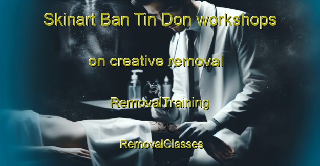 Skinart Ban Tin Don workshops on creative removal | RemovalTraining | RemovalClasses | SkinartTraining-Thailand