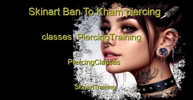 Skinart Ban To Kham piercing classes | PiercingTraining | PiercingClasses | SkinartTraining-Thailand