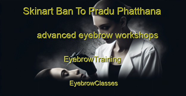 Skinart Ban To Pradu Phatthana advanced eyebrow workshops | EyebrowTraining | EyebrowClasses | SkinartTraining-Thailand