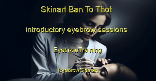 Skinart Ban To Thot introductory eyebrow sessions | EyebrowTraining | EyebrowClasses | SkinartTraining-Thailand