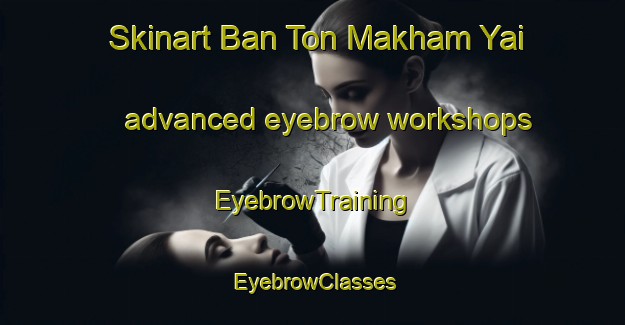 Skinart Ban Ton Makham Yai advanced eyebrow workshops | EyebrowTraining | EyebrowClasses | SkinartTraining-Thailand