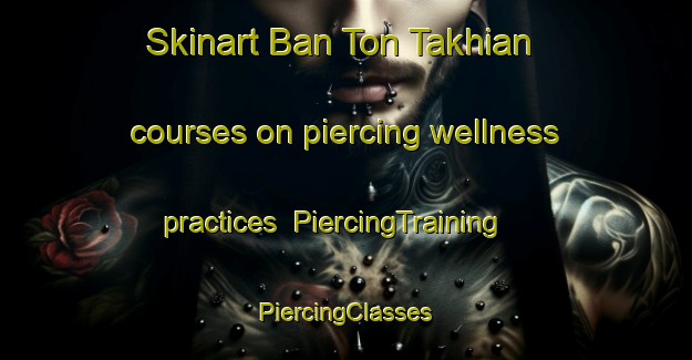 Skinart Ban Ton Takhian courses on piercing wellness practices | #PiercingTraining #PiercingClasses #SkinartTraining-Thailand