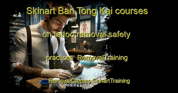 Skinart Ban Tong Kai courses on tattoo removal safety practices | #RemovalTraining #RemovalClasses #SkinartTraining-Thailand