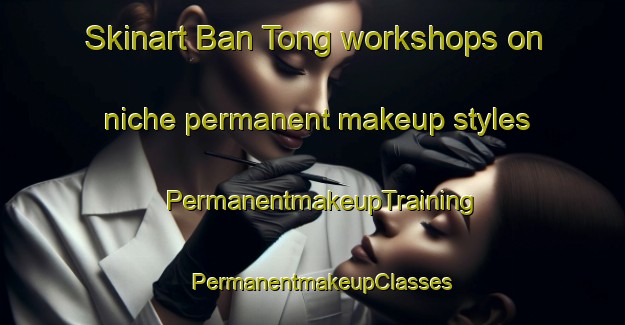 Skinart Ban Tong workshops on niche permanent makeup styles | PermanentmakeupTraining | PermanentmakeupClasses | SkinartTraining-Thailand