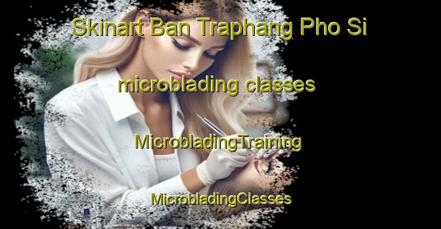 Skinart Ban Traphang Pho Si microblading classes | #MicrobladingTraining #MicrobladingClasses #SkinartTraining-Thailand