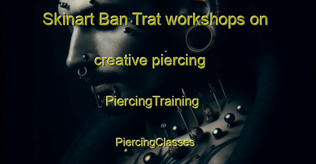 Skinart Ban Trat workshops on creative piercing | PiercingTraining | PiercingClasses | SkinartTraining-Thailand