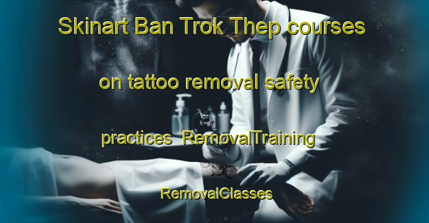 Skinart Ban Trok Thep courses on tattoo removal safety practices | RemovalTraining | RemovalClasses | SkinartTraining-Thailand