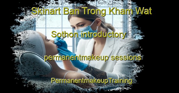 Skinart Ban Trong Kham Wat Sothon introductory permanentmakeup sessions | PermanentmakeupTraining | PermanentmakeupClasses | SkinartTraining-Thailand