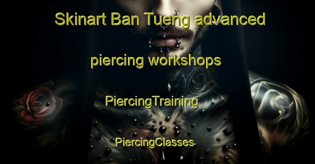 Skinart Ban Tueng advanced piercing workshops | PiercingTraining | PiercingClasses | SkinartTraining-Thailand