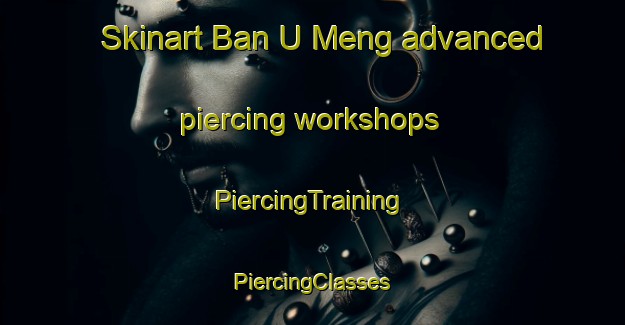 Skinart Ban U Meng advanced piercing workshops | #PiercingTraining #PiercingClasses #SkinartTraining-Thailand