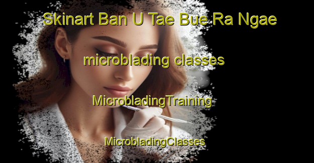 Skinart Ban U Tae Bue Ra Ngae microblading classes | MicrobladingTraining | MicrobladingClasses | SkinartTraining-Thailand