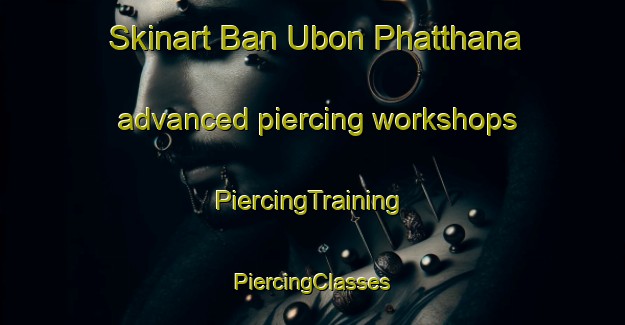 Skinart Ban Ubon Phatthana advanced piercing workshops | #PiercingTraining #PiercingClasses #SkinartTraining-Thailand