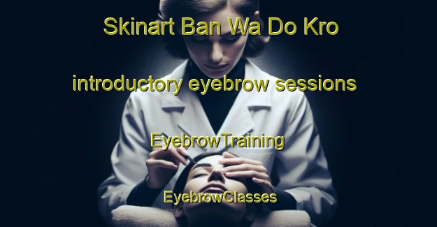 Skinart Ban Wa Do Kro introductory eyebrow sessions | EyebrowTraining | EyebrowClasses | SkinartTraining-Thailand