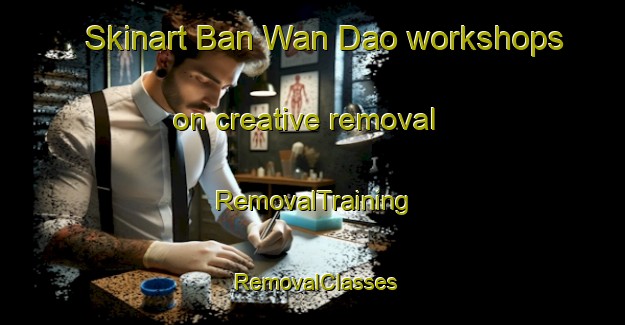 Skinart Ban Wan Dao workshops on creative removal | RemovalTraining | RemovalClasses | SkinartTraining-Thailand