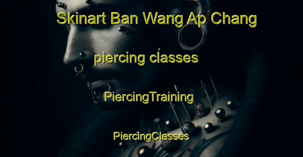 Skinart Ban Wang Ap Chang piercing classes | #PiercingTraining #PiercingClasses #SkinartTraining-Thailand