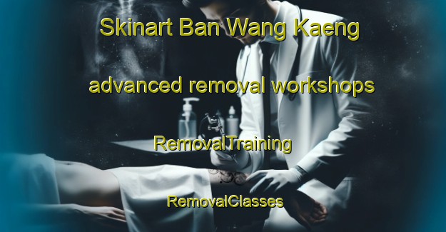 Skinart Ban Wang Kaeng advanced removal workshops | RemovalTraining | RemovalClasses | SkinartTraining-Thailand
