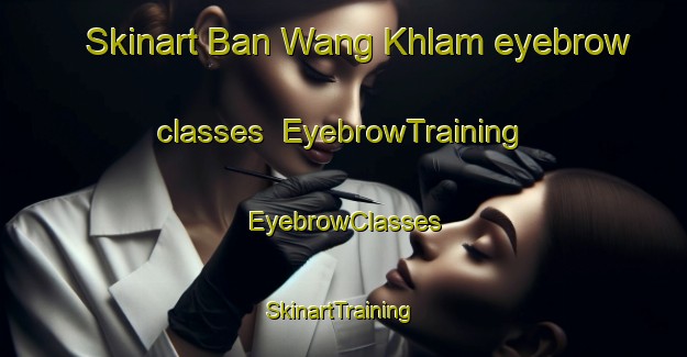 Skinart Ban Wang Khlam eyebrow classes | EyebrowTraining | EyebrowClasses | SkinartTraining-Thailand