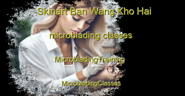 Skinart Ban Wang Kho Hai microblading classes | MicrobladingTraining | MicrobladingClasses | SkinartTraining-Thailand