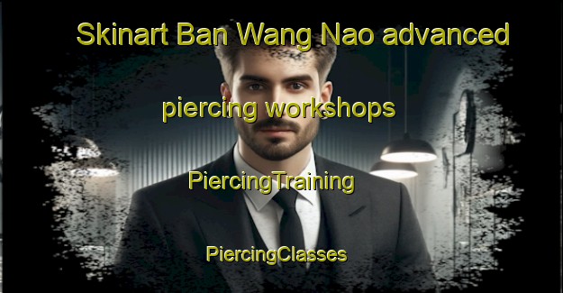Skinart Ban Wang Nao advanced piercing workshops | PiercingTraining | PiercingClasses | SkinartTraining-Thailand